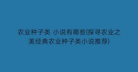 农业种子类 小说有哪些(探寻农业之美经典农业种子类小说推荐)
